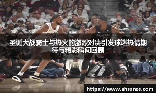 圣诞大战骑士与热火的激烈对决引发球迷热情期待与精彩瞬间回顾